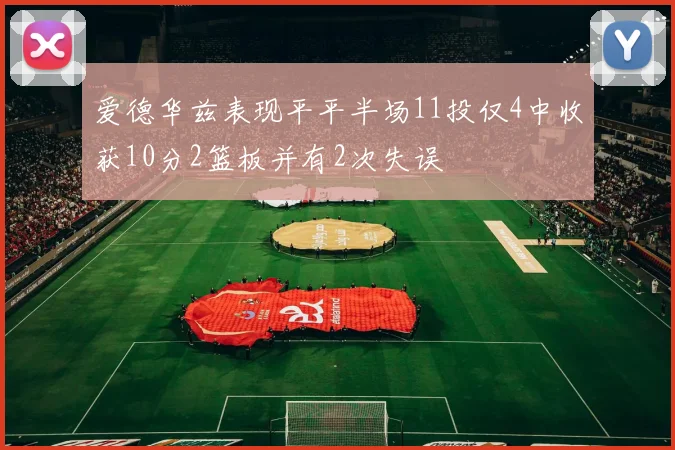 爱德华兹表现平平半场11投仅4中收获10分2篮板并有2次失误