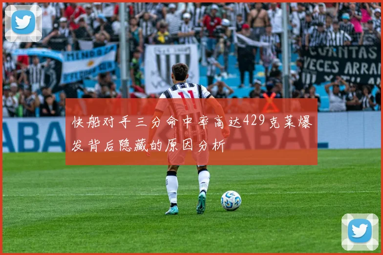 快船对手三分命中率高达429克莱爆发背后隐藏的原因分析