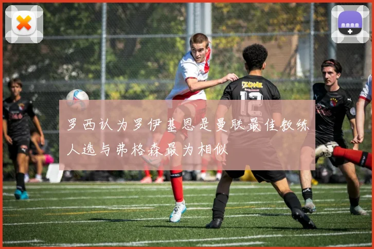 罗西认为罗伊基恩是曼联最佳教练人选与弗格森最为相似