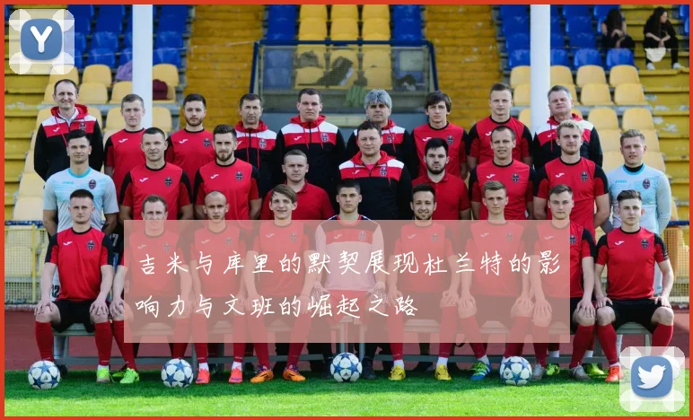 吉米与库里的默契展现杜兰特的影响力与文班的崛起之路