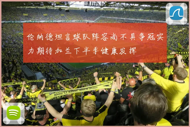 伦纳德坦言球队阵容尚不具争冠实力期待加兰下半季健康发挥