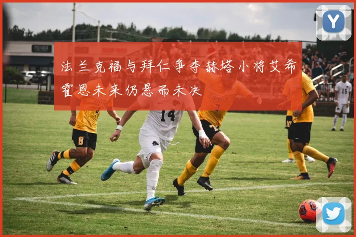 法兰克福与拜仁争夺赫塔小将艾希霍恩未来仍悬而未决