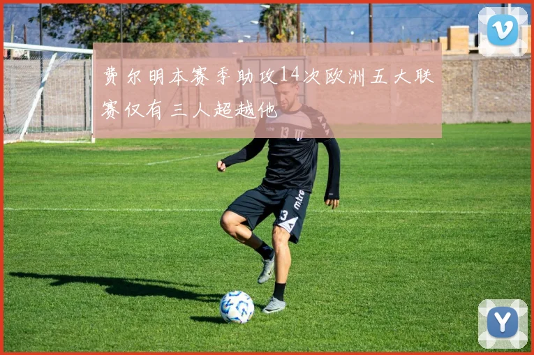 费尔明本赛季助攻14次欧洲五大联赛仅有三人超越他