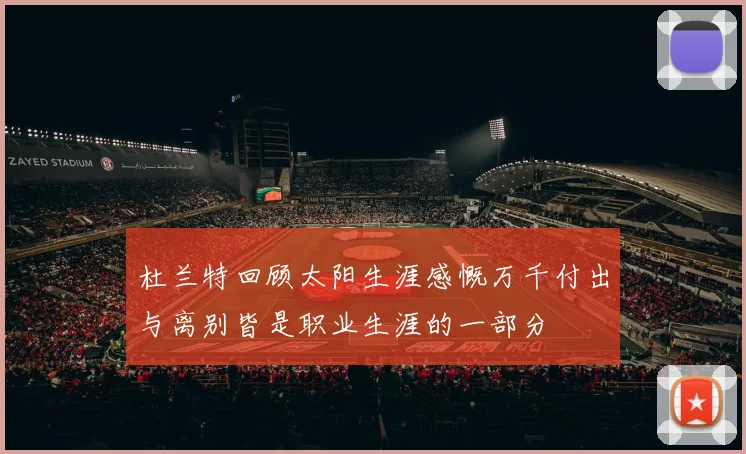 杜兰特回顾太阳生涯感慨万千付出与离别皆是职业生涯的一部分