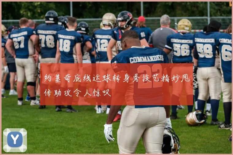 约基奇底线运球转身秀技艺精妙甩传助攻令人惊叹