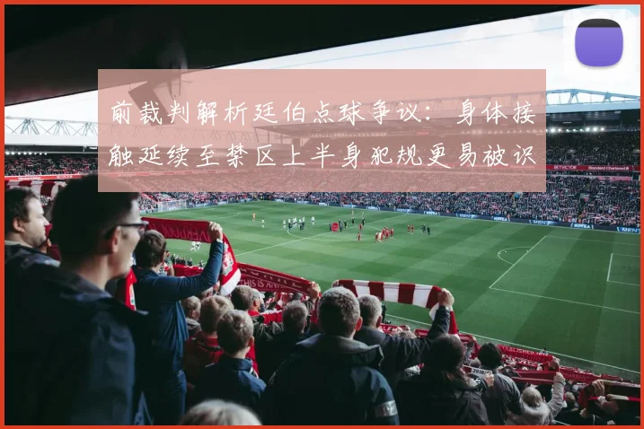前裁判解析廷伯点球争议：身体接触延续至禁区上半身犯规更易被识别
