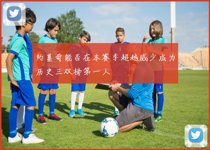 约基奇能否在本赛季超越威少成为历史三双榜第一人