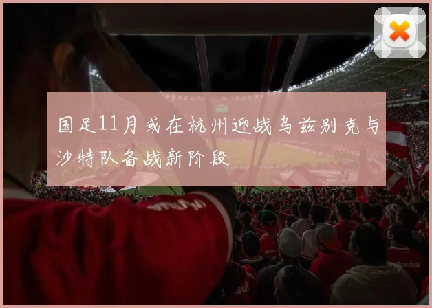 国足11月或在杭州迎战乌兹别克与沙特队备战新阶段