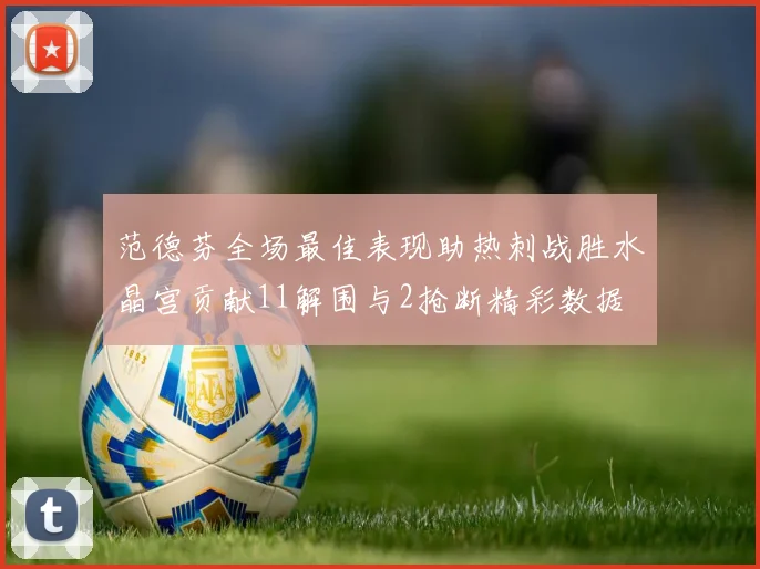 范德芬全场最佳表现助热刺战胜水晶宫贡献11解围与2抢断精彩数据