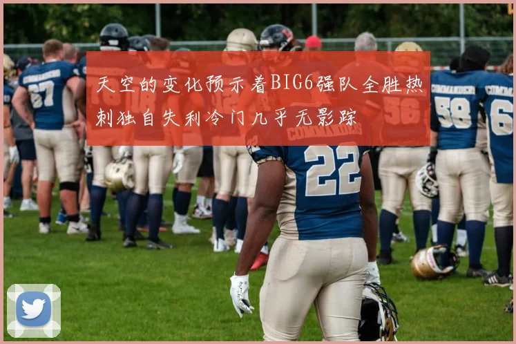 天空的变化预示着BIG6强队全胜热刺独自失利冷门几乎无影踪
