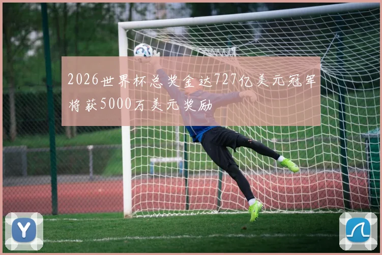 2026世界杯总奖金达727亿美元冠军将获5000万美元奖励