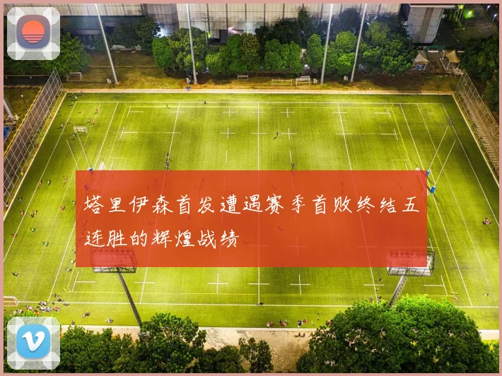 塔里伊森首发遭遇赛季首败终结五连胜的辉煌战绩