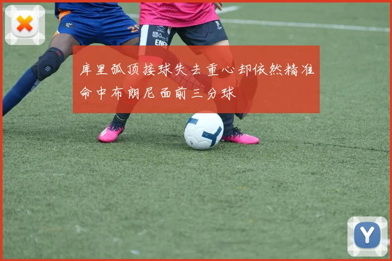 库里弧顶接球失去重心却依然精准命中布朗尼面前三分球