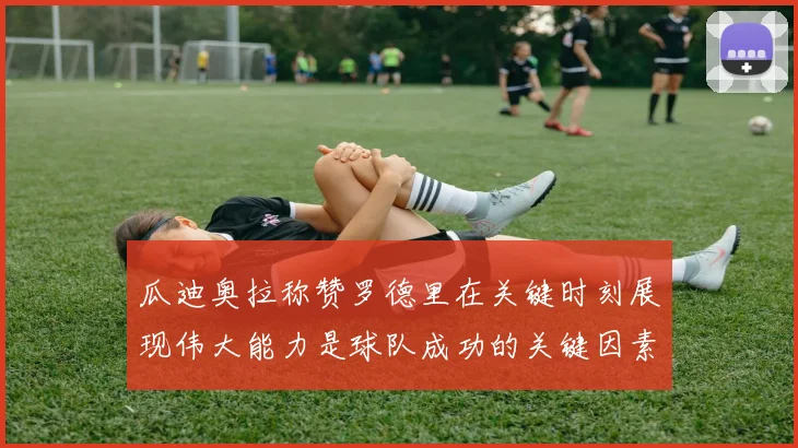 瓜迪奥拉称赞罗德里在关键时刻展现伟大能力是球队成功的关键因素