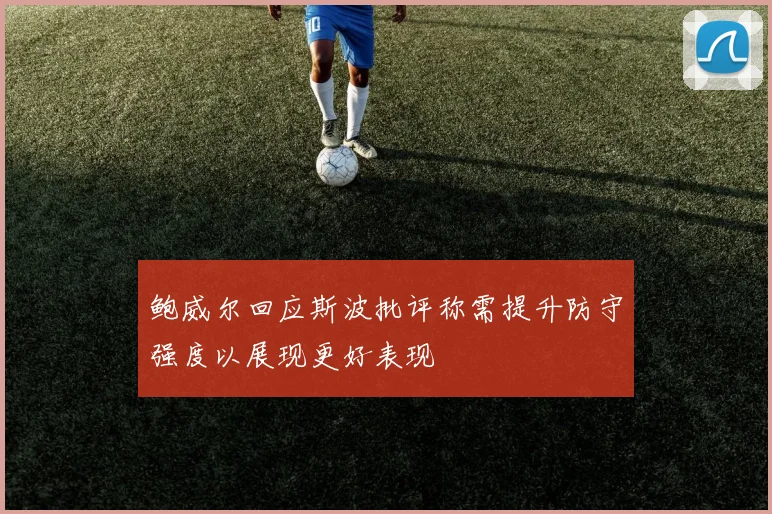 鲍威尔回应斯波批评称需提升防守强度以展现更好表现