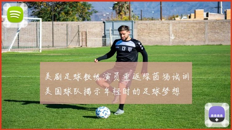 美剧足球教练演员重返绿茵场试训美国球队揭示年轻时的足球梦想