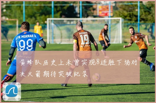 黄蜂队历史上未曾实现8连胜下场对决火箭期待突破纪录