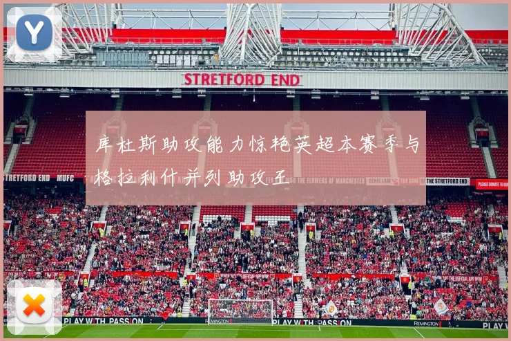 库杜斯助攻能力惊艳英超本赛季与格拉利什并列助攻王
