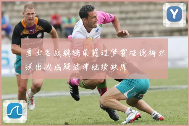 勇士客战鹈鹕前瞻追梦霍福德梅尔顿出战成疑波津继续缺席