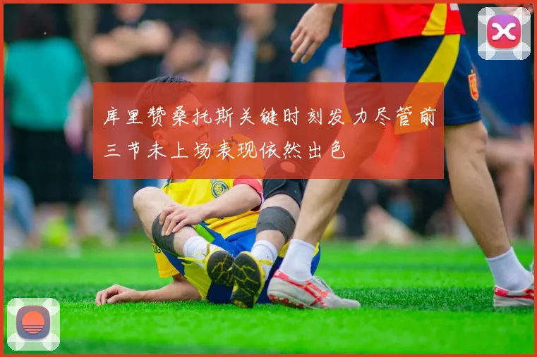 库里赞桑托斯关键时刻发力尽管前三节未上场表现依然出色