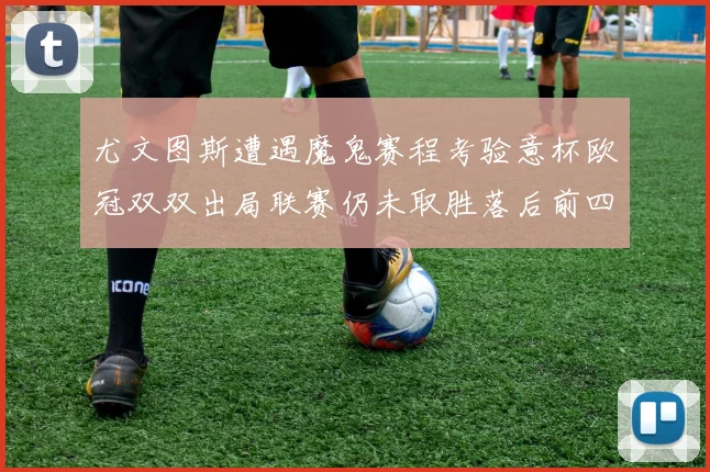 尤文图斯遭遇魔鬼赛程考验意杯欧冠双双出局联赛仍未取胜落后前四四分