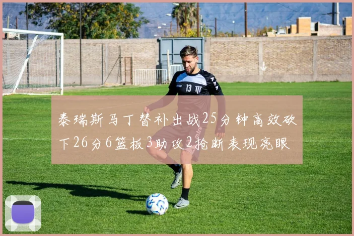 泰瑞斯马丁替补出战25分钟高效砍下26分6篮板3助攻2抢断表现亮眼