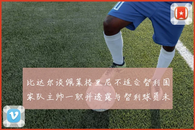 比达尔谈佩莱格里尼不适合智利国家队主帅一职并透露与智利球员未共事经历